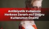 Antibiyotik Kullanımı Herkese Zararlı mı? Doğru Kullanımın Önemi
