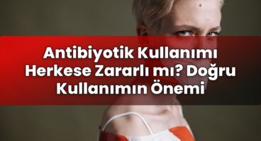 Antibiyotik Kullanımı Herkese Zararlı mı? Doğru Kullanımın Önemi