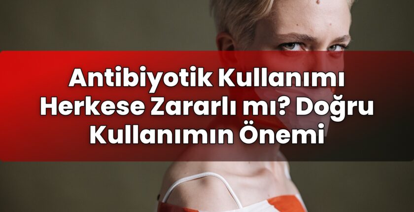 Antibiyotik Kullanımı Herkese Zararlı mı? Doğru Kullanımın Önemi