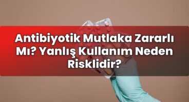Antibiyotik Mutlaka Zararlı Mı? Yanlış Kullanım Neden Risklidir?