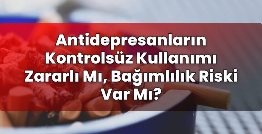 Antidepresanların Kontrolsüz Kullanımı Zararlı Mı, Bağımlılık Riski Var Mı?