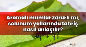 Aromalı mumlar zararlı mı, solunum yollarında tahriş nasıl anlaşılır?