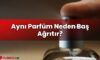 Aynı Parfüm Neden Baş Ağrıtır?