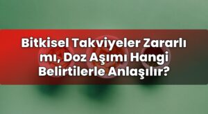 Bitkisel Takviyeler Zararlı mı, Doz Aşımı Hangi Belirtilerle Anlaşılır?