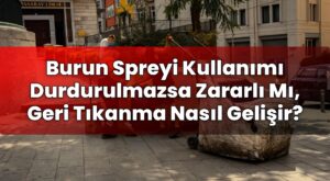 Burun Spreyi Kullanımı Durdurulmazsa Zararlı Mı, Geri Tıkanma Nasıl Gelişir?