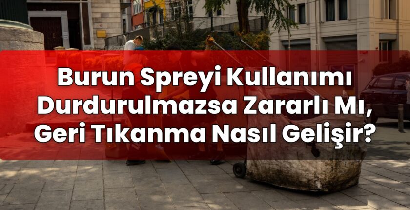 Burun Spreyi Kullanımı Durdurulmazsa Zararlı Mı, Geri Tıkanma Nasıl Gelişir?