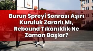 Burun Spreyi Sonrası Aşırı Kuruluk Zararlı Mı, Rebound Tıkanıklık Ne Zaman
Başlar?
