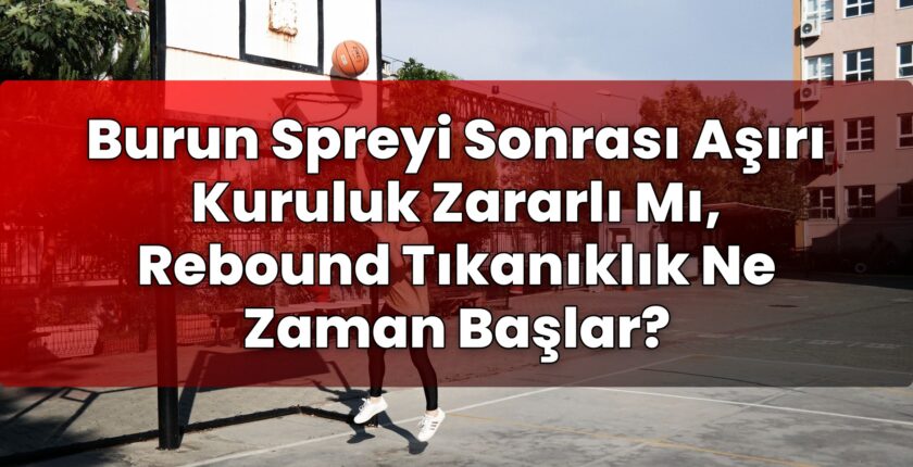 Burun Spreyi Sonrası Aşırı Kuruluk Zararlı Mı, Rebound Tıkanıklık Ne Zaman
Başlar?