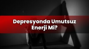 Depresyonda Umutsuz Enerji Mi?