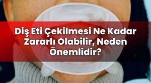 Diş Eti Çekilmesi Ne Kadar Zararlı Olabilir, Neden Önemlidir?