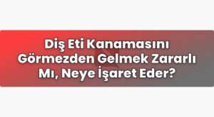Diş Eti Kanamasını Görmezden Gelmek Zararlı Mı, Neye İşaret Eder?
