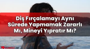 Diş Fırçalamayı Aynı Sürede Yapmamak Zararlı Mı, Mineyi Yıpratır Mı?