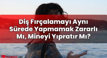 Diş Fırçalamayı Aynı Sürede Yapmamak Zararlı Mı, Mineyi Yıpratır Mı?