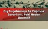Diş Fırçalamayı Az Yapmak Zararlı mı, Peki Neden Önemli?