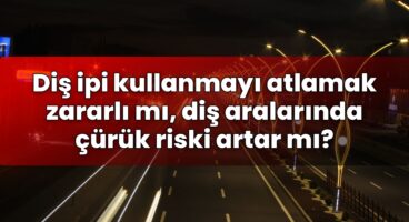 Diş ipi kullanmayı atlamak zararlı mı, diş aralarında çürük riski artar mı?