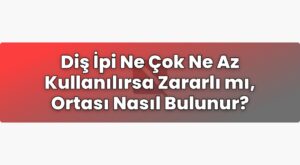 Diş İpi Ne Çok Ne Az Kullanılırsa Zararlı mı, Ortası Nasıl Bulunur?