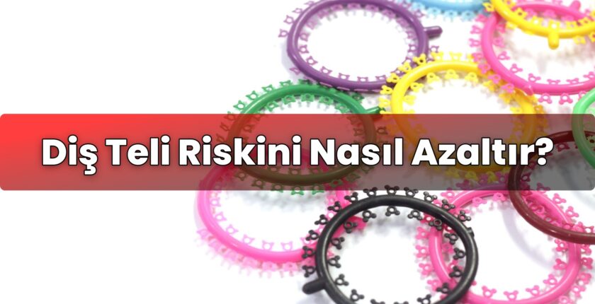 Diş Teli Riskini Nasıl Azaltır?