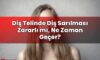 Diş Telinde Diş Sarılması Zararlı mı, Ne Zaman Geçer?