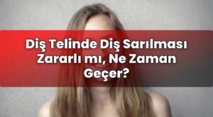 Diş Telinde Diş Sarılması Zararlı mı, Ne Zaman Geçer?