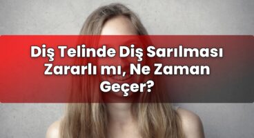 Diş Telinde Diş Sarılması Zararlı mı, Ne Zaman Geçer?