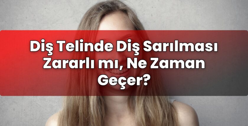 Diş Telinde Diş Sarılması Zararlı mı, Ne Zaman Geçer?