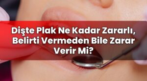 Dişte Plak Ne Kadar Zararlı, Belirti Vermeden Bile Zarar Verir Mi?