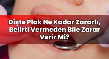 Dişte Plak Ne Kadar Zararlı, Belirti Vermeden Bile Zarar Verir Mi?