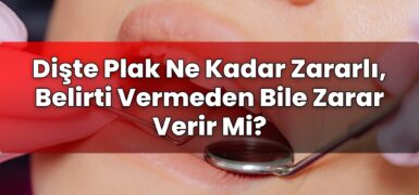 Dişte Plak Ne Kadar Zararlı, Belirti Vermeden Bile Zarar Verir Mi?