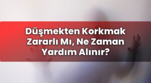 Düşmekten Korkmak Zararlı Mı, Ne Zaman Yardım Alınır?