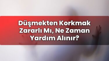 Düşmekten Korkmak Zararlı Mı, Ne Zaman Yardım Alınır?