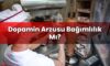 Dopamin Arzusu Bağımlılık Mı?