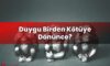 Duygu Birden Kötüye Dönünce?