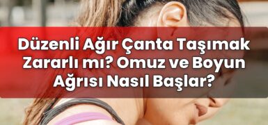 Düzenli Ağır Çanta Taşımak Zararlı mı? Omuz ve Boyun Ağrısı Nasıl Başlar?