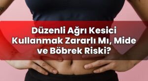 Düzenli Ağrı Kesici Kullanmak Zararlı Mı, Mide ve Böbrek Riski?