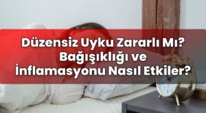 Düzensiz Uyku Zararlı Mı? Bağışıklığı ve İnflamasyonu Nasıl Etkiler?