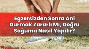 Egzersizden Sonra Ani Durmak Zararlı Mı, Doğru Soğuma Nasıl Yapılır?