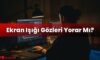 Ekran Işığı Gözleri Yorar Mı?