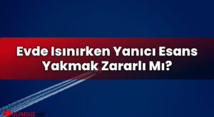 Evde Isınırken Yanıcı Esans Yakmak Zararlı Mı?