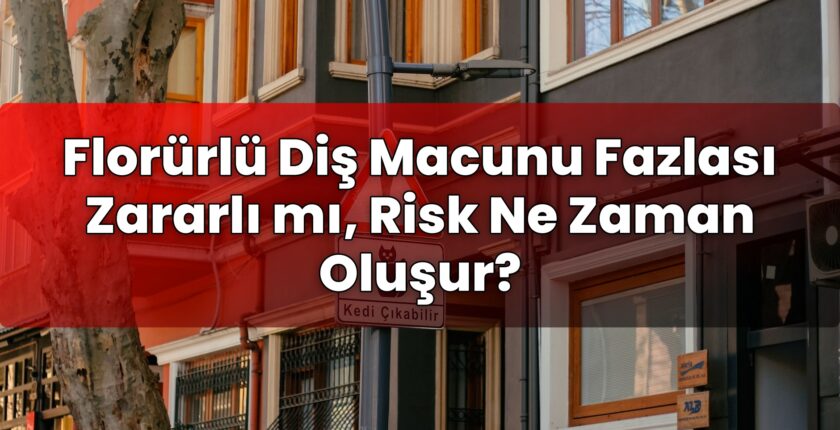 Florürlü Diş Macunu Fazlası Zararlı mı, Risk Ne Zaman Oluşur?