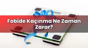 Fobide Kaçınma Ne Zaman Zarar?