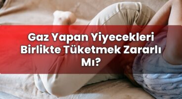Gaz Yapan Yiyecekleri Birlikte Tüketmek Zararlı Mı?