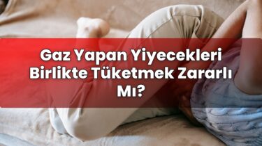 Gaz Yapan Yiyecekleri Birlikte Tüketmek Zararlı Mı?