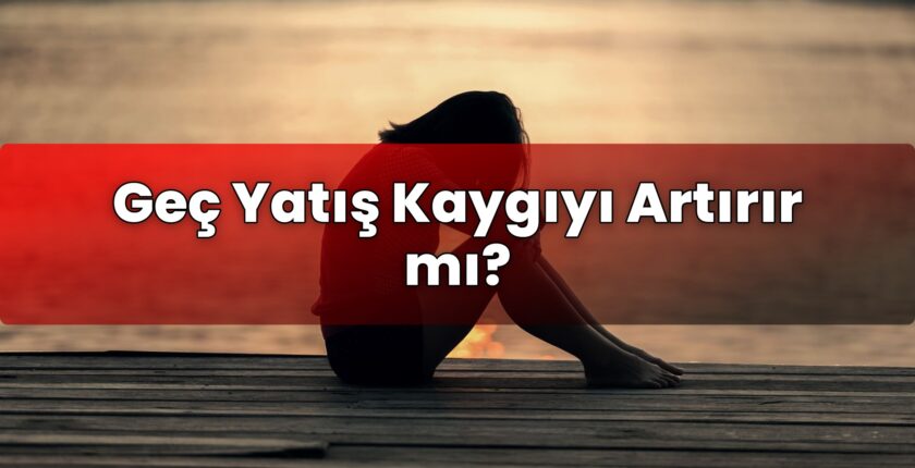 Geç Yatış Kaygıyı Artırır mı?
