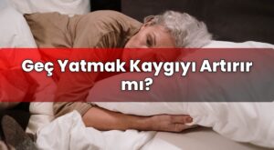 Geç Yatmak Kaygıyı Artırır mı?