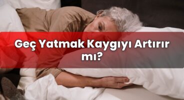 Geç Yatmak Kaygıyı Artırır mı?