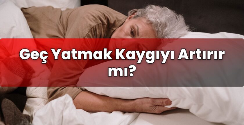 Geç Yatmak Kaygıyı Artırır mı?