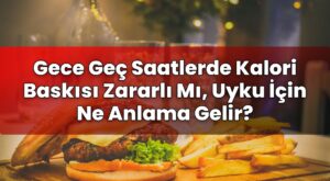 Gece Geç Saatlerde Kalori Baskısı Zararlı Mı, Uyku İçin Ne Anlama Gelir?