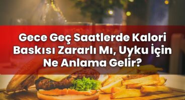 Gece Geç Saatlerde Kalori Baskısı Zararlı Mı, Uyku İçin Ne Anlama Gelir?