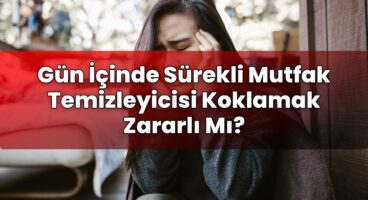 Gün İçinde Sürekli Mutfak Temizleyicisi Koklamak Zararlı Mı?