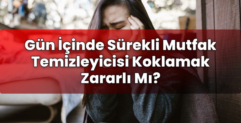 Gün İçinde Sürekli Mutfak Temizleyicisi Koklamak Zararlı Mı?